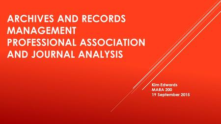 ARCHIVES AND RECORDS MANAGEMENT PROFESSIONAL ASSOCIATION AND JOURNAL ANALYSIS Kim Edwards MARA 200 19 September 2015.