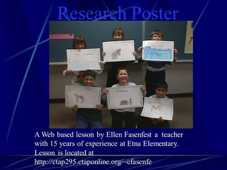 Research Poster A Web based lesson by Ellen Fasenfest a teacher with 15 years of experience at Etna Elementary. Lesson is located at