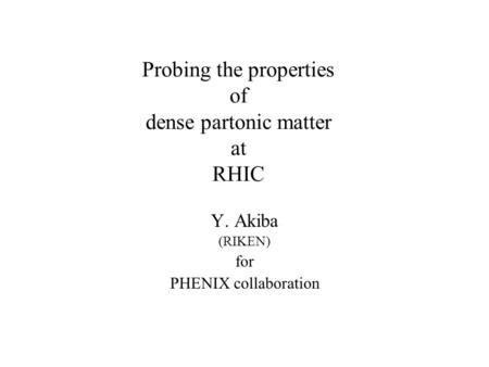 Probing the properties of dense partonic matter at RHIC Y. Akiba (RIKEN) for PHENIX collaboration.