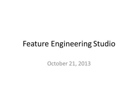 Feature Engineering Studio October 21, 2013. Feature Adaptation Presentations How many presenters do we have today? Five minutes per presentation N minutes.