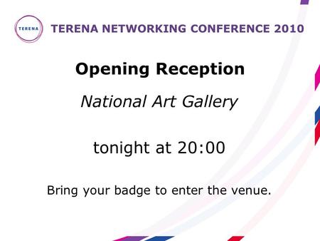 National Art Gallery tonight at 20:00 Bring your badge to enter the venue. TERENA NETWORKING CONFERENCE 2010 Opening Reception.