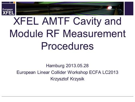 Hamburg 2013.05.28 European Linear Collider Workshop ECFA LC2013 Krzysztof Krzysik XFEL AMTF Cavity and Module RF Measurement Procedures.