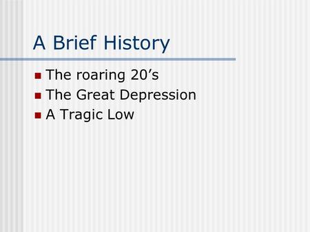 A Brief History The roaring 20’s The Great Depression A Tragic Low.