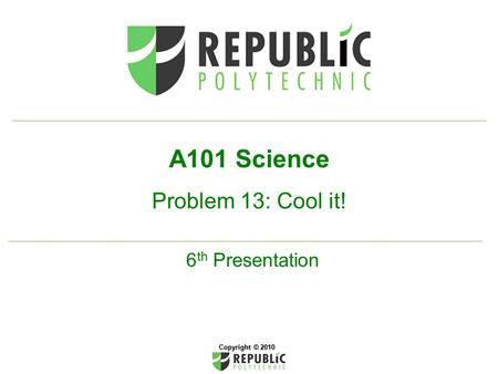 A101 Science Problem 13: Cool it! 6 th Presentation Copyright © 2010.