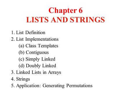 Chapter 6 LISTS AND STRINGS 1. List Definition 2. List Implementations (a) Class Templates (b) Contiguous (c) Simply Linked (d) Doubly Linked 3. Linked.