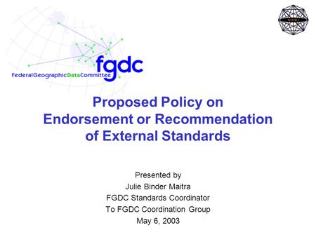 Proposed Policy on Endorsement or Recommendation of External Standards Presented by Julie Binder Maitra FGDC Standards Coordinator To FGDC Coordination.