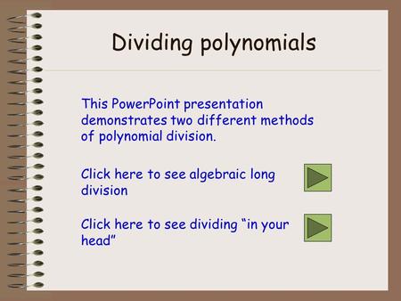 Dividing polynomials This PowerPoint presentation demonstrates two different methods of polynomial division. Click here to see algebraic long division.