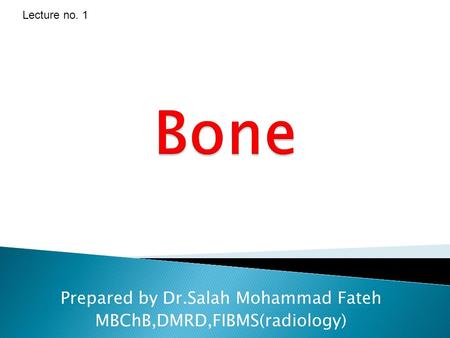 Bone Prepared by Dr.Salah Mohammad Fateh MBChB,DMRD,FIBMS(radiology) Lecture no. 1.