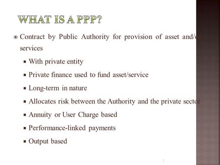  Contract by Public Authority for provision of asset and/or services  With private entity  Private finance used to fund asset/service  Long-term in.