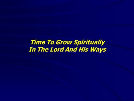 Time To Grow Spiritually In The Lord And His Ways.