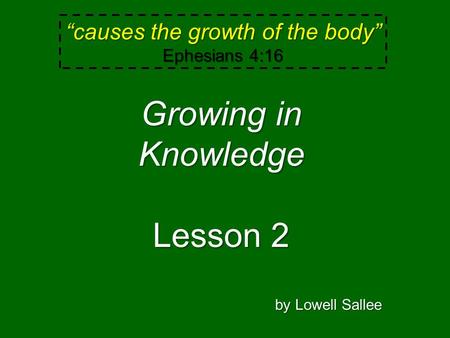 “causes the growth of the body” Ephesians 4:16 Growing in Knowledge Lesson 2 by Lowell Sallee.