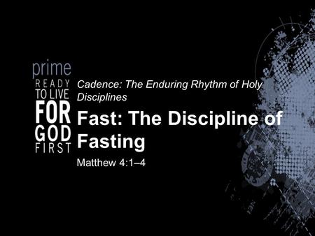 Cadence: The Enduring Rhythm of Holy Disciplines Fast: The Discipline of Fasting Matthew 4:1–4.
