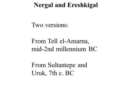 Two versions: From Tell el-Amarna, mid-2nd millennium BC From Sultantepe and Uruk, 7th c. BC Nergal and Ereshkigal.