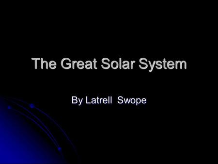 The Great Solar System By Latrell Swope. Mercury Mercury is the closest planet to the very hot sun. Burn! It has no moons. Mercury is the closest planet.