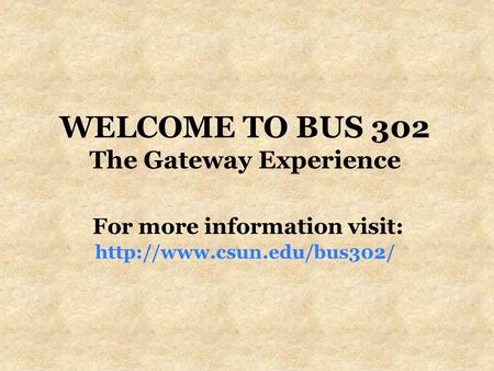 WELCOME TO BUS 302 The Gateway Experience For more information visit: