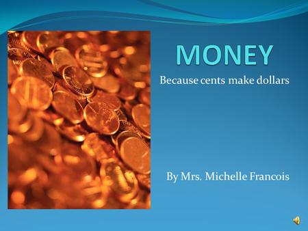 Because cents make dollars By Mrs. Michelle Francois