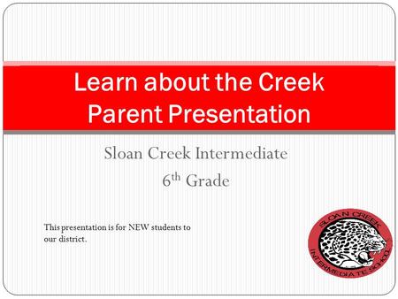Sloan Creek Intermediate 6 th Grade Learn about the Creek Parent Presentation This presentation is for NEW students to our district.