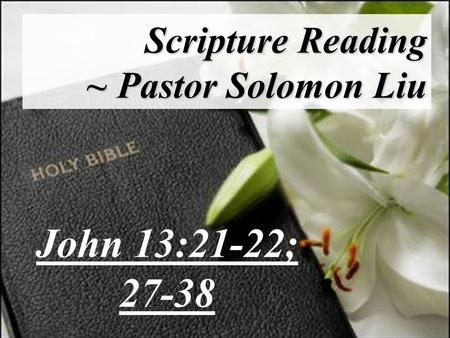 Scripture Reading ~ Pastor Solomon Liu John 13:21-22; 27-38.