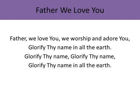 Father We Love You Father, we love You, we worship and adore You,