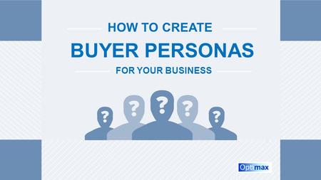 HOW TO CREATE BUYER PERSONAS FOR YOUR BUSINESS. Table of Contents What Are Buyer Personas?...……………………………………………………………. Slide 3 What Are Negative Personas?