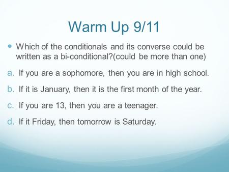 Warm Up 9/11 Which of the conditionals and its converse could be written as a bi-conditional?(could be more than one)  If you are a sophomore, then you.