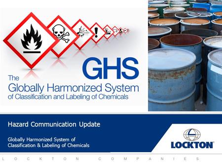 LOCKTON COMPANIES Hazard Communication Update Globally Harmonized System of Classification & Labeling of Chemicals.