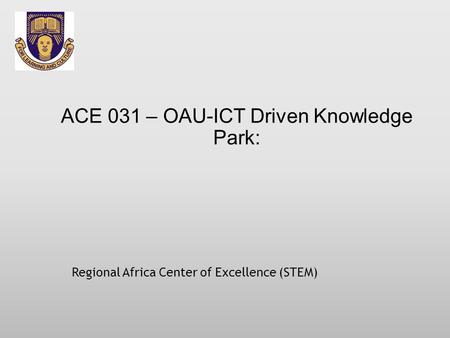 ACE 031 – OAU-ICT Driven Knowledge Park: Regional Africa Center of Excellence (STEM)
