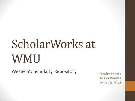 ScholarWorks at WMU Western’s Scholarly Repository Faculty Senate Maira Bundza May 16, 2013.