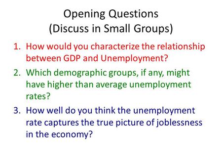 Opening Questions (Discuss in Small Groups) 1.How would you characterize the relationship between GDP and Unemployment? 2.Which demographic groups, if.