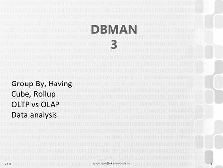 V 1.0 DBMAN 3 Group By, Having Cube, Rollup OLTP vs OLAP Data analysis 1.