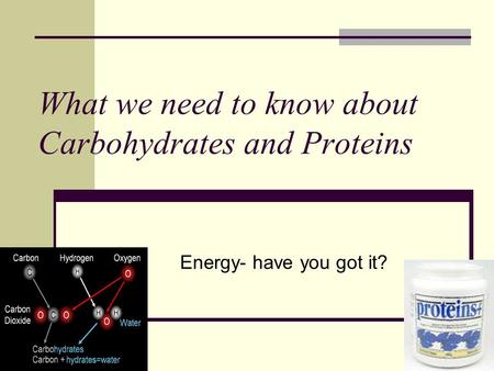 What we need to know about Carbohydrates and Proteins Energy- have you got it?
