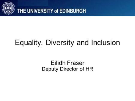 Equality, Diversity and Inclusion Eilidh Fraser Deputy Director of HR.