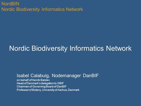 NordBIN Nordic Biodiversity Informatics Network Isabel Calabuig, Nodemanager DanBIF on behalf of Henrik Balslev Head of Denmark’s delegation to GBIF Chairman.