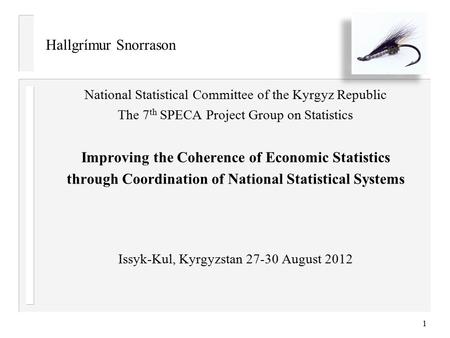 Hallgrímur Snorrason National Statistical Committee of the Kyrgyz Republic The 7 th SPECA Project Group on Statistics Improving the Coherence of Economic.