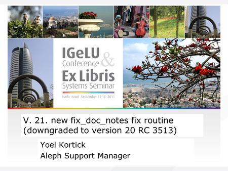 V. 21. new fix_doc_notes fix routine (downgraded to version 20 RC 3513) Yoel Kortick Aleph Support Manager.