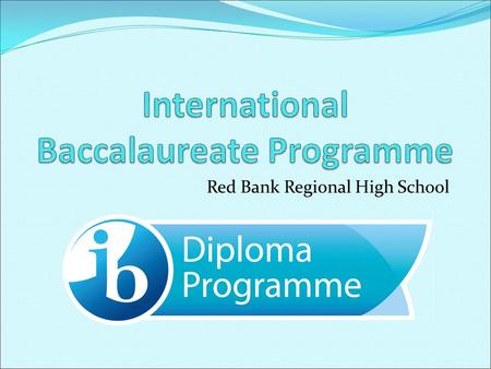 Red Bank Regional High School. A Mission The International Baccalaureate aims to develop inquiring, knowledgeable and caring young people who help to.