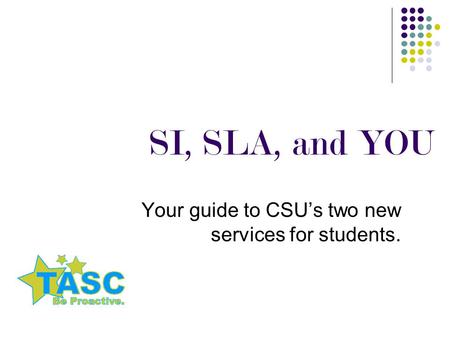 SI, SLA, and YOU Your guide to CSU’s two new services for students.