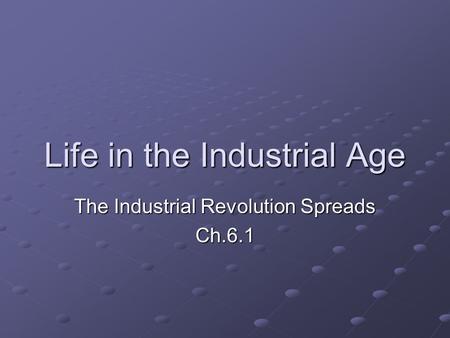 Life in the Industrial Age The Industrial Revolution Spreads Ch.6.1.