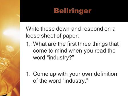 Bellringer Write these down and respond on a loose sheet of paper: 1.What are the first three things that come to mind when you read the word “industry?”
