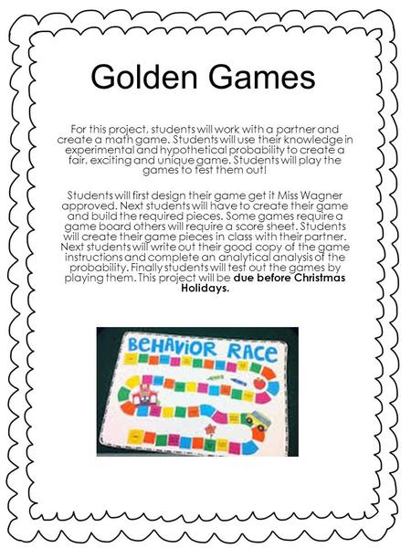 Golden Games For this project, students will work with a partner and create a math game. Students will use their knowledge in experimental and hypothetical.