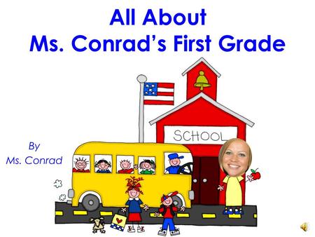 All About Ms. Conrad’s First Grade By Ms. Conrad.