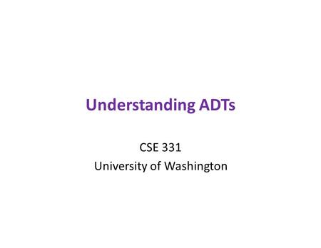 Understanding ADTs CSE 331 University of Washington.