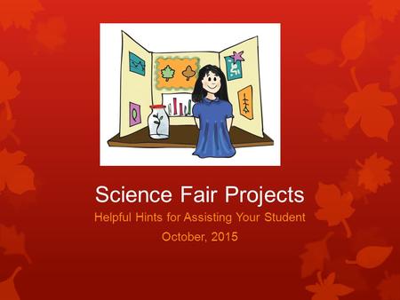 Science Fair Projects Helpful Hints for Assisting Your Student October, 2015.