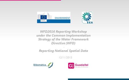 1 12/11/2015 WFD2016 Reporting Workshop under the Common Implementation Strategy of the Water Framework Directive (WFD) - Reporting National Spatial Data.