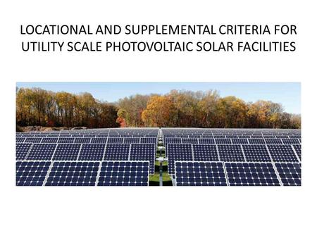 LOCATIONAL AND SUPPLEMENTAL CRITERIA FOR UTILITY SCALE PHOTOVOLTAIC SOLAR FACILITIES.