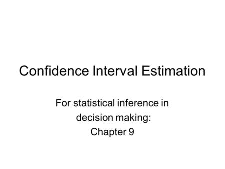 Confidence Interval Estimation For statistical inference in decision making: Chapter 9.