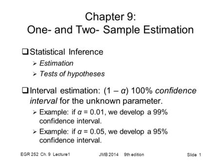 EGR 252 Ch. 9 Lecture1 JMB 2014 9th edition Slide 1 Chapter 9: One- and Two- Sample Estimation  Statistical Inference  Estimation  Tests of hypotheses.