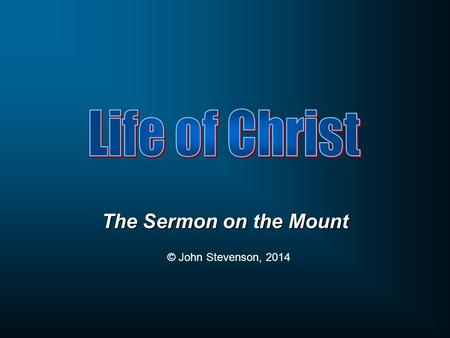 Life of Christ The Sermon on the Mount © John Stevenson, 2014.