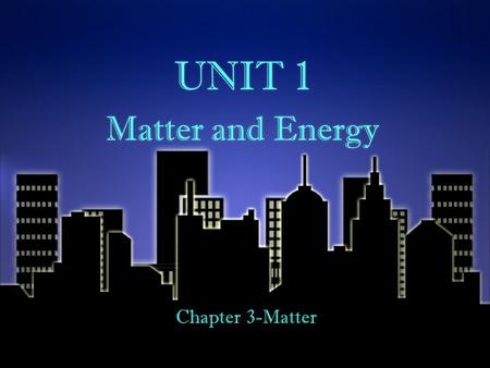 UNIT 1 Matter and Energy UNIT 1 Matter and Energy Chapter 3-Matter.