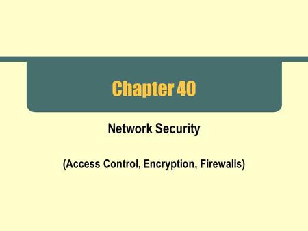 Chapter 40 Network Security (Access Control, Encryption, Firewalls)